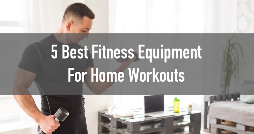 The 5 Best Pieces of Fitness Equipment for Home Workouts